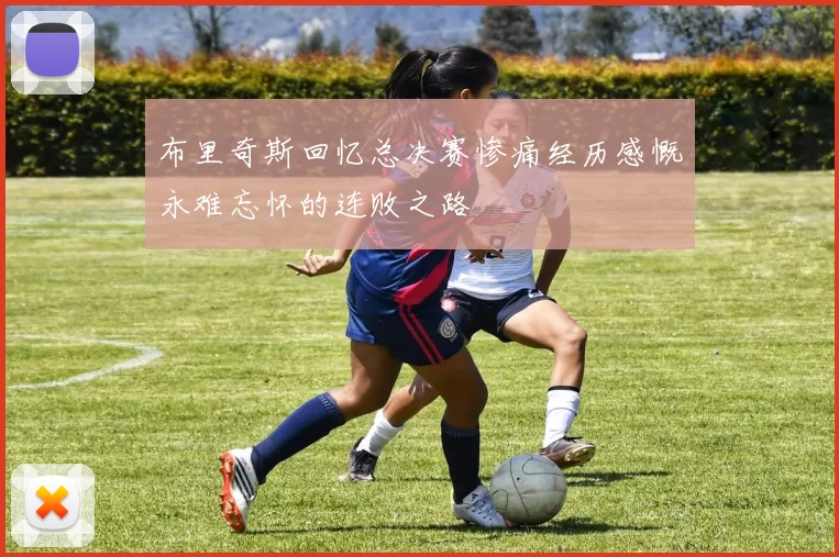 布里奇斯回忆总决赛惨痛经历感慨永难忘怀的连败之路