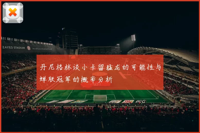 丹尼格林谈小卡留猛龙的可能性与蝉联冠军的概率分析