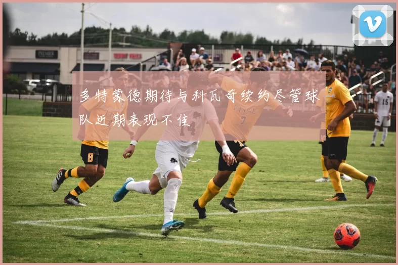 多特蒙德期待与科瓦奇续约尽管球队近期表现不佳