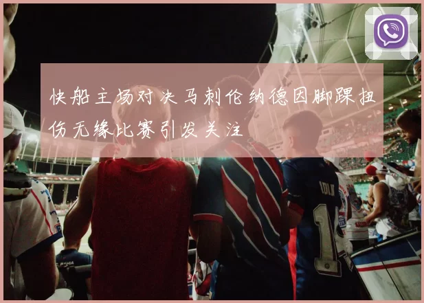 快船主场对决马刺伦纳德因脚踝扭伤无缘比赛引发关注