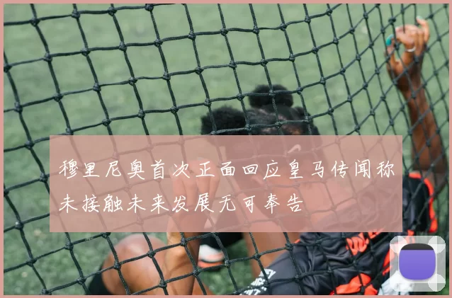 穆里尼奥首次正面回应皇马传闻称未接触未来发展无可奉告
