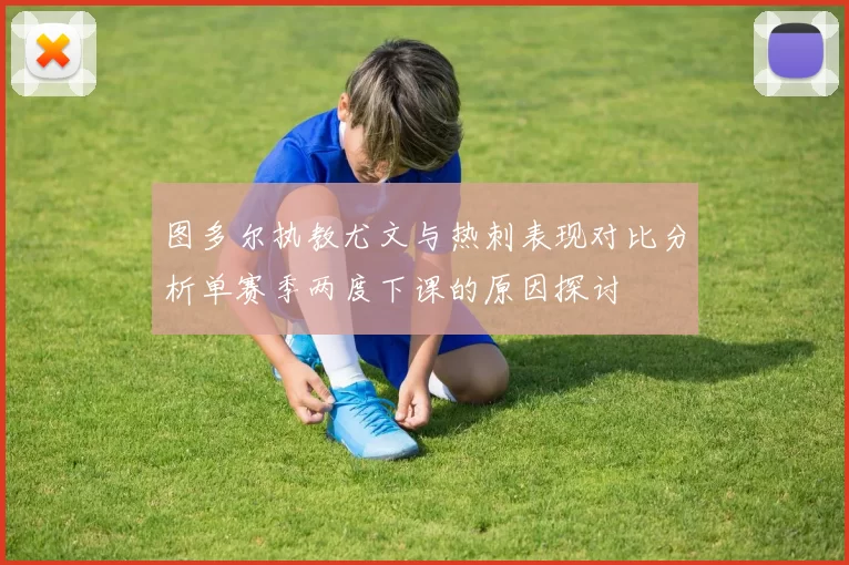 图多尔执教尤文与热刺表现对比分析单赛季两度下课的原因探讨