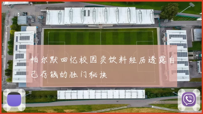 帕尔默回忆校园卖饮料经历透露自己存钱的独门秘诀