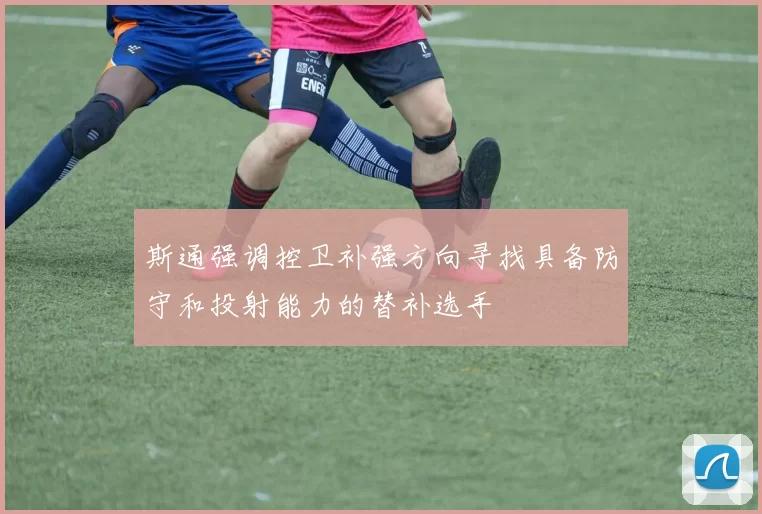 斯通强调控卫补强方向寻找具备防守和投射能力的替补选手