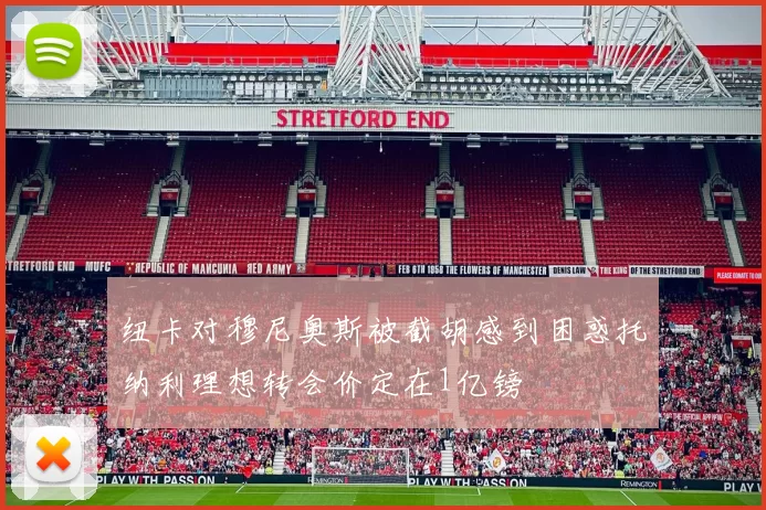 纽卡对穆尼奥斯被截胡感到困惑托纳利理想转会价定在1亿镑