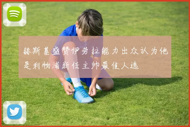 赫斯基盛赞伊劳拉能力出众认为他是利物浦新任主帅最佳人选